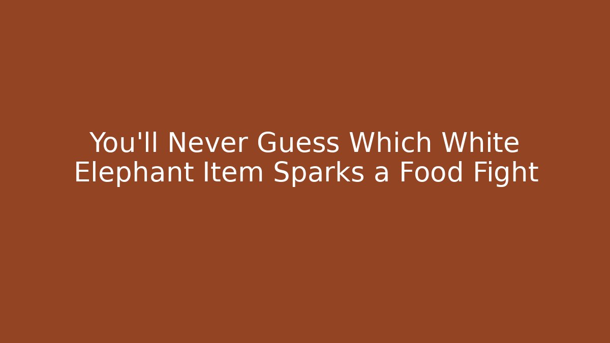 You’ll Never Guess Which White Elephant Item Sparks a Food Fight