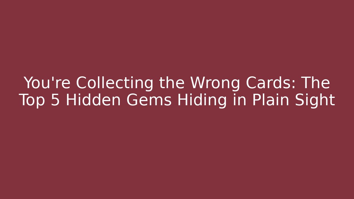 You’re Collecting the Wrong Cards: The Top 5 Hidden Gems Hiding in Plain Sight