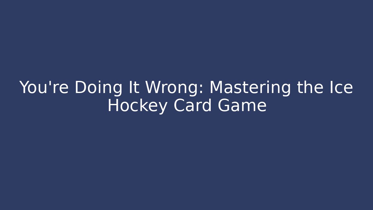 You’re Doing It Wrong: Mastering the Ice Hockey Card Game