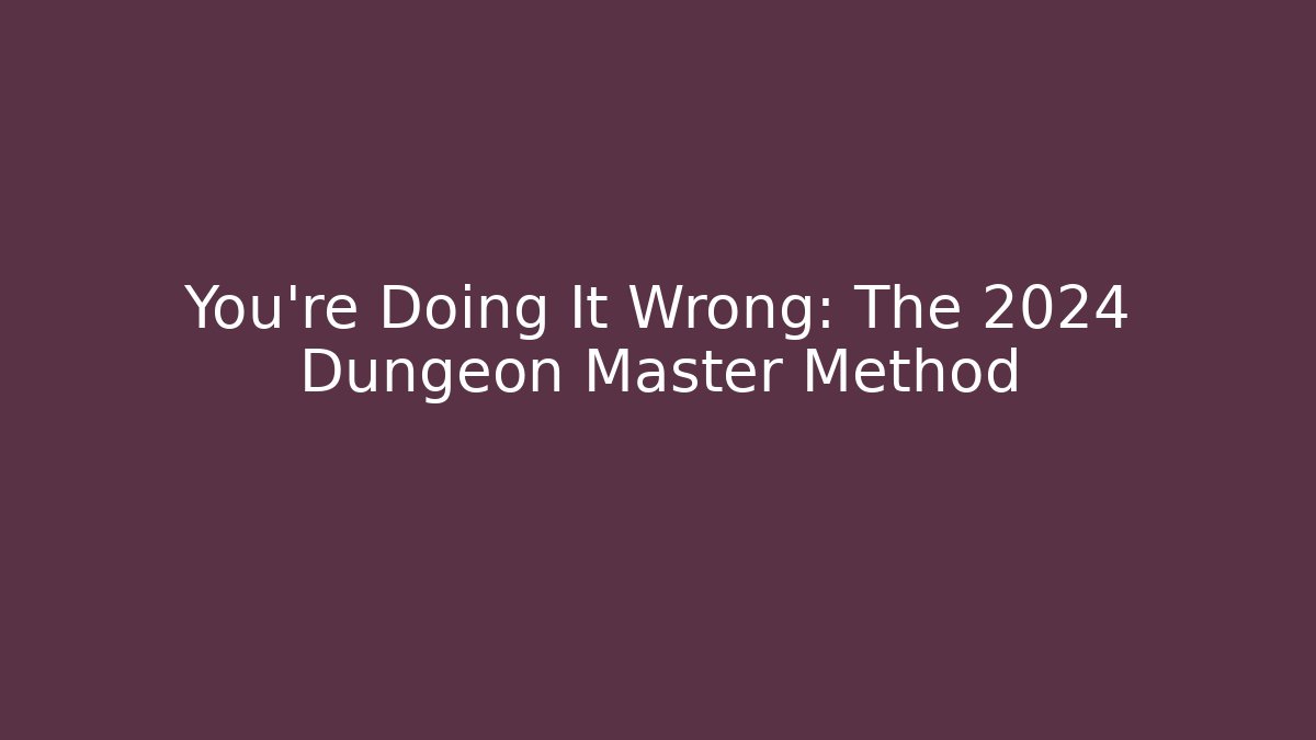 You’re Doing It Wrong: The 2024 Dungeon Master Method - Celivion