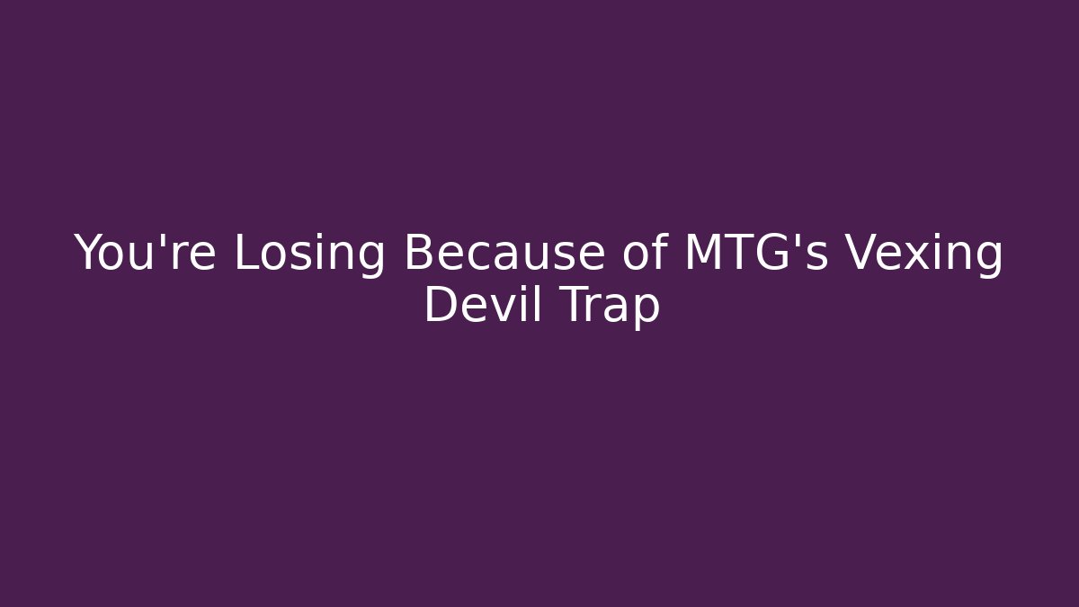 You’re Losing Because of MTG’s Vexing Devil Trap