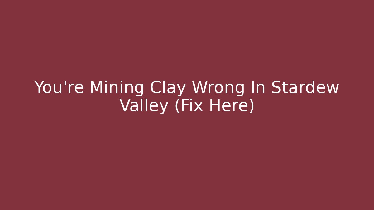 You’re Mining Clay Wrong In Stardew Valley (Fix Here)