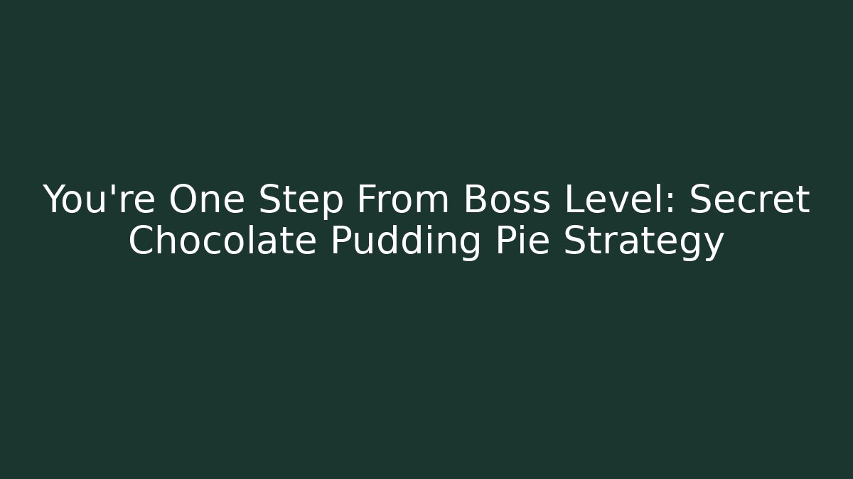 You’re One Step From Boss Level: Secret Chocolate Pudding Pie Strategy
