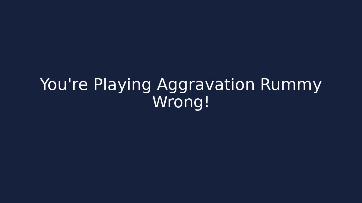 You’re Playing Aggravation Rummy Wrong!