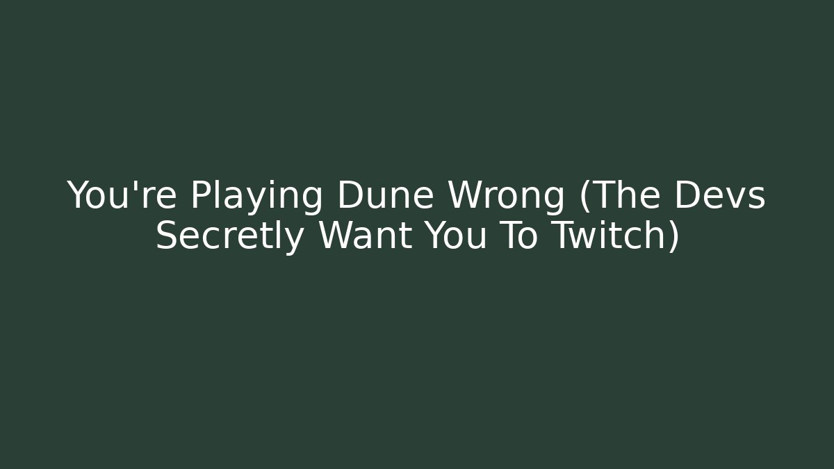 You’re Playing Dune Wrong (The Devs Secretly Want You To Twitch)