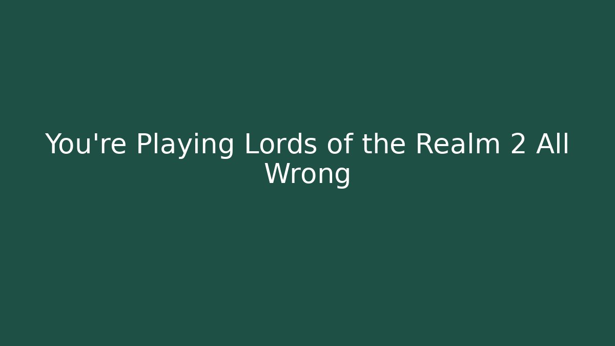 You’re Playing Lords of the Realm 2 All Wrong