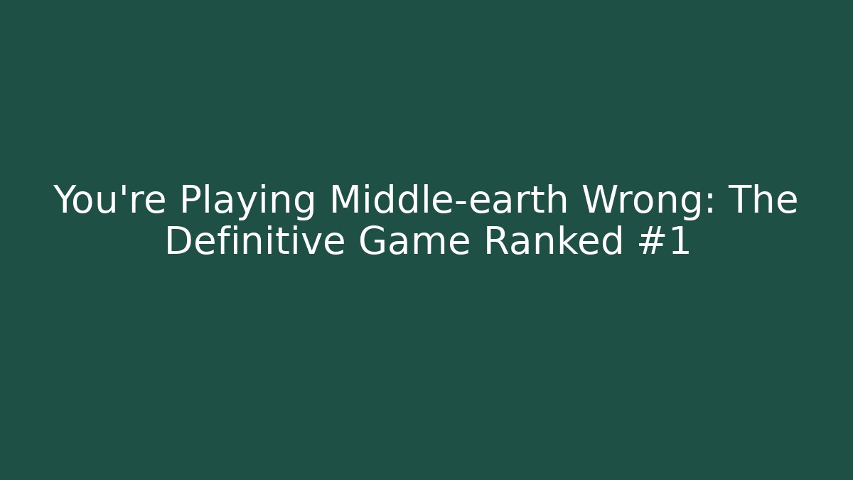 You’re Playing Middle-earth Wrong: The Definitive Game Ranked #1 - Celivion