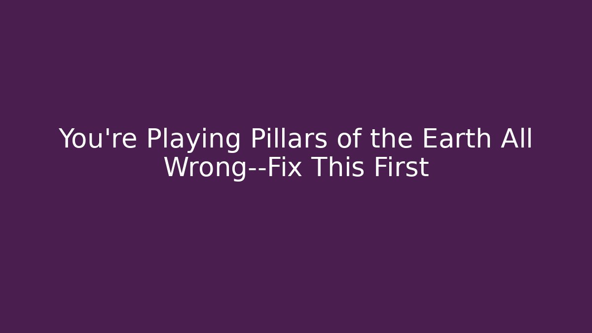 You’re Playing Pillars of the Earth All Wrong—Fix This First