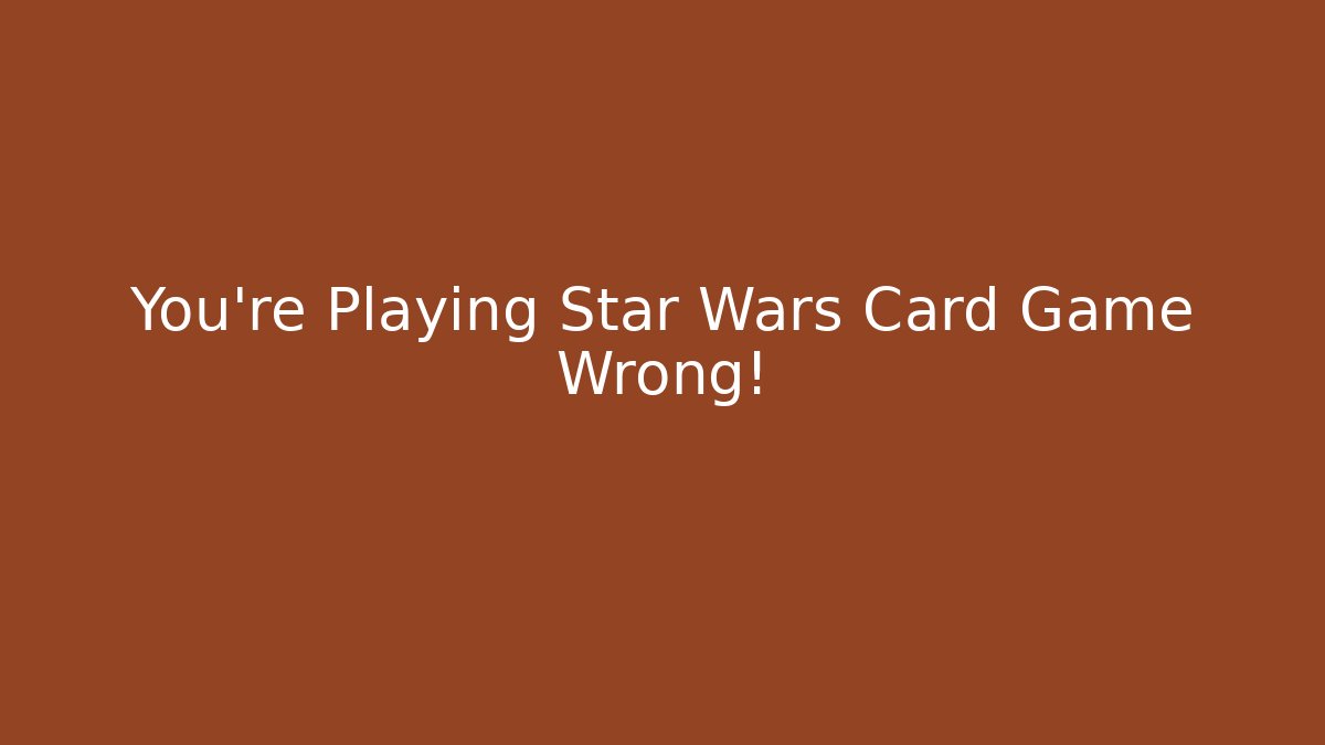 You’re Playing Star Wars Card Game Wrong! - Celivion