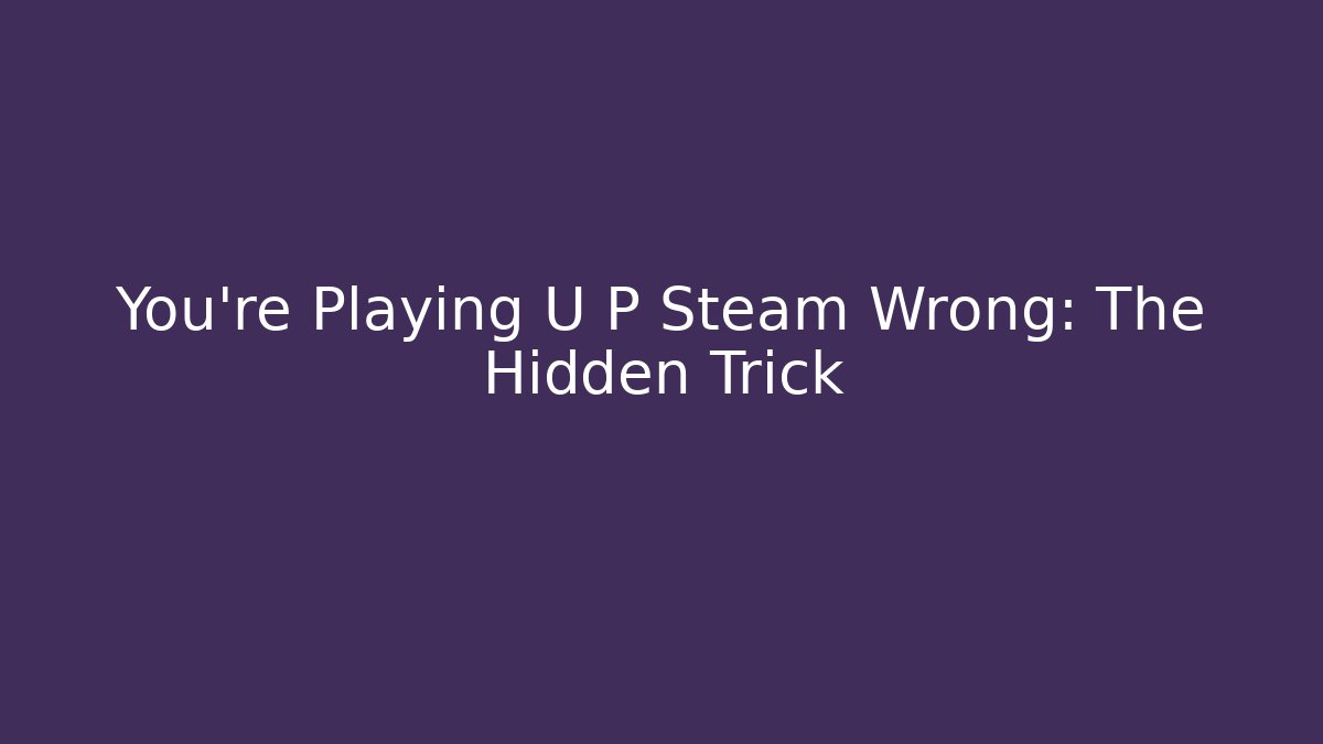 You’re Playing U P Steam Wrong: The Hidden Trick