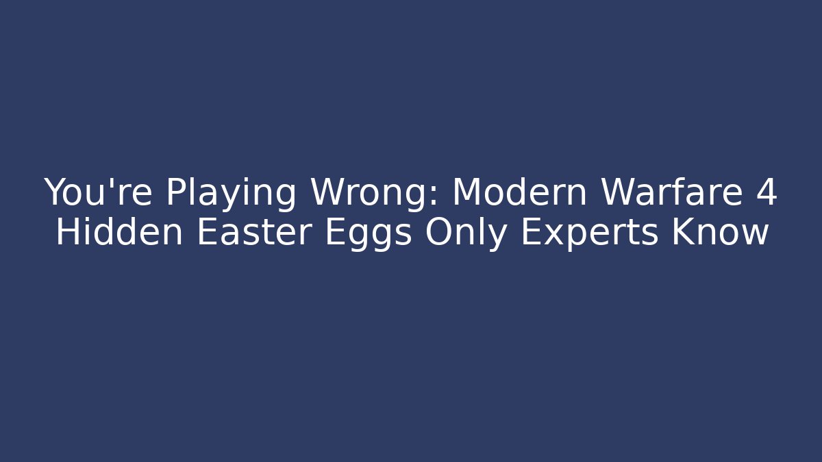You’re Playing Wrong: Modern Warfare 4 Hidden Easter Eggs Only Experts Know - Celivion