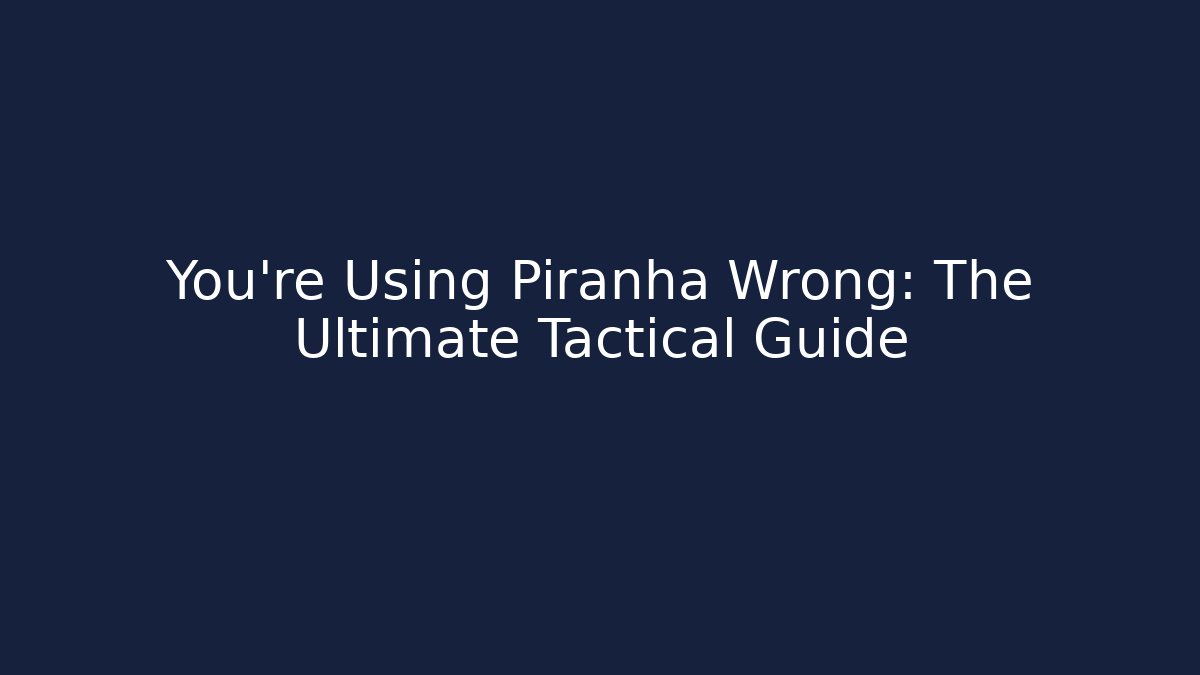 You’re Using Piranha Wrong: The Ultimate Tactical Guide - Celivion