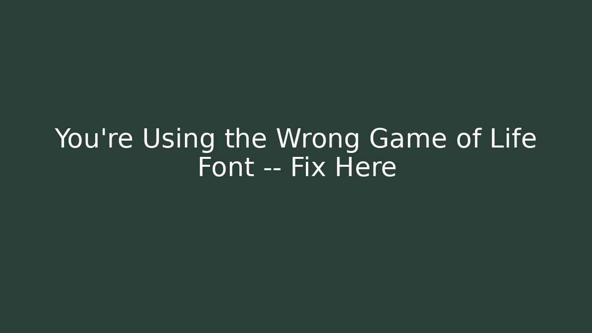You’re Using the Wrong Game of Life Font — Fix Here