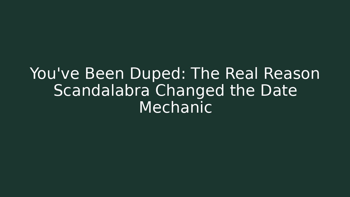 You’ve Been Duped: The Real Reason Scandalabra Changed the Date Mechanic
