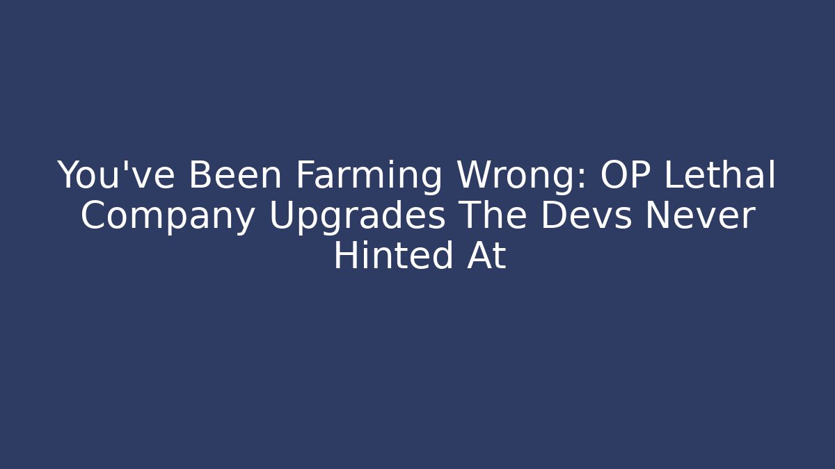 You’ve Been Farming Wrong: OP Lethal Company Upgrades The Devs Never Hinted At