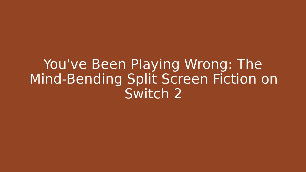 You’ve Been Playing Wrong: The Mind-Bending Split Screen Fiction on Switch 2