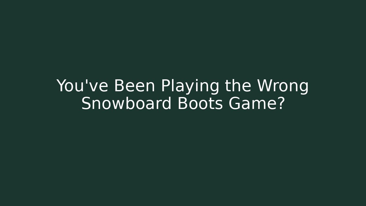 You’ve Been Playing the Wrong Snowboard Boots Game?