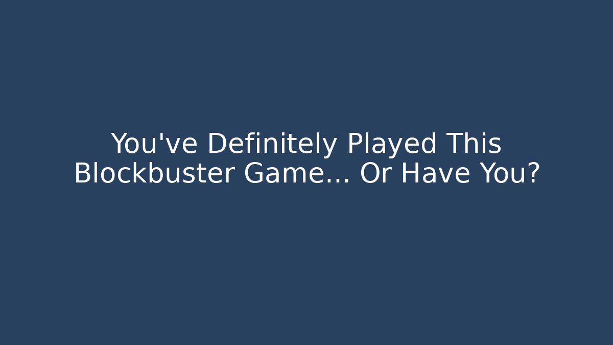 You’ve Definitely Played This Blockbuster Game… Or Have You?