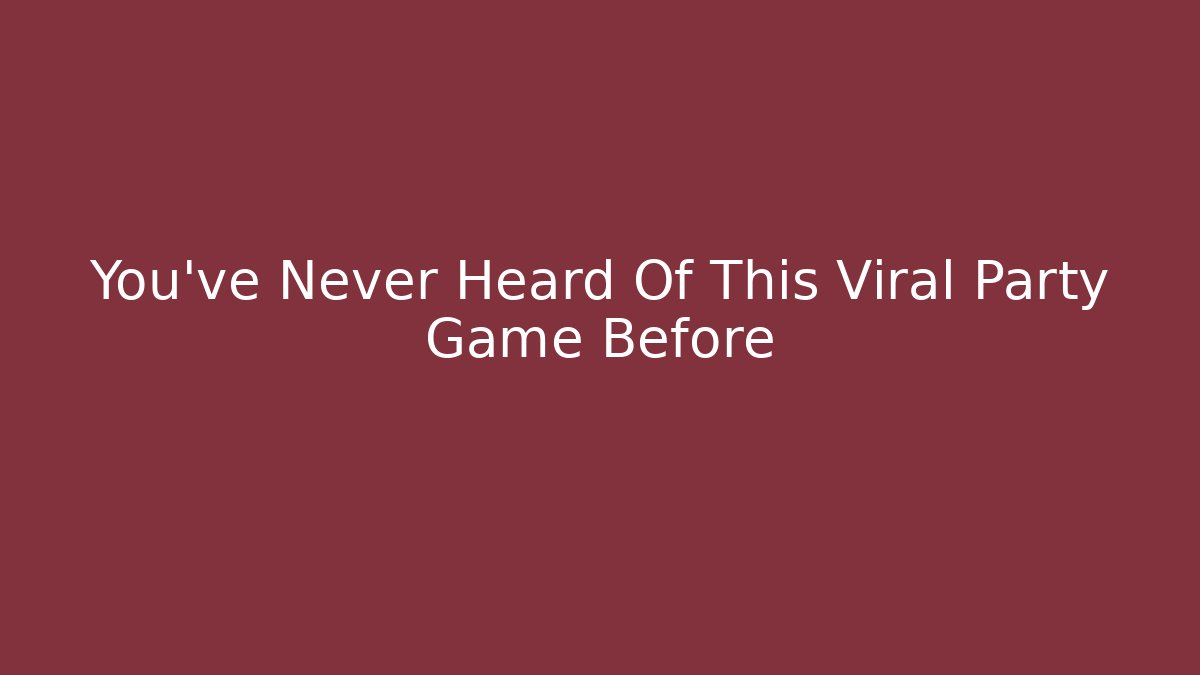 You’ve Never Heard Of This Viral Party Game Before