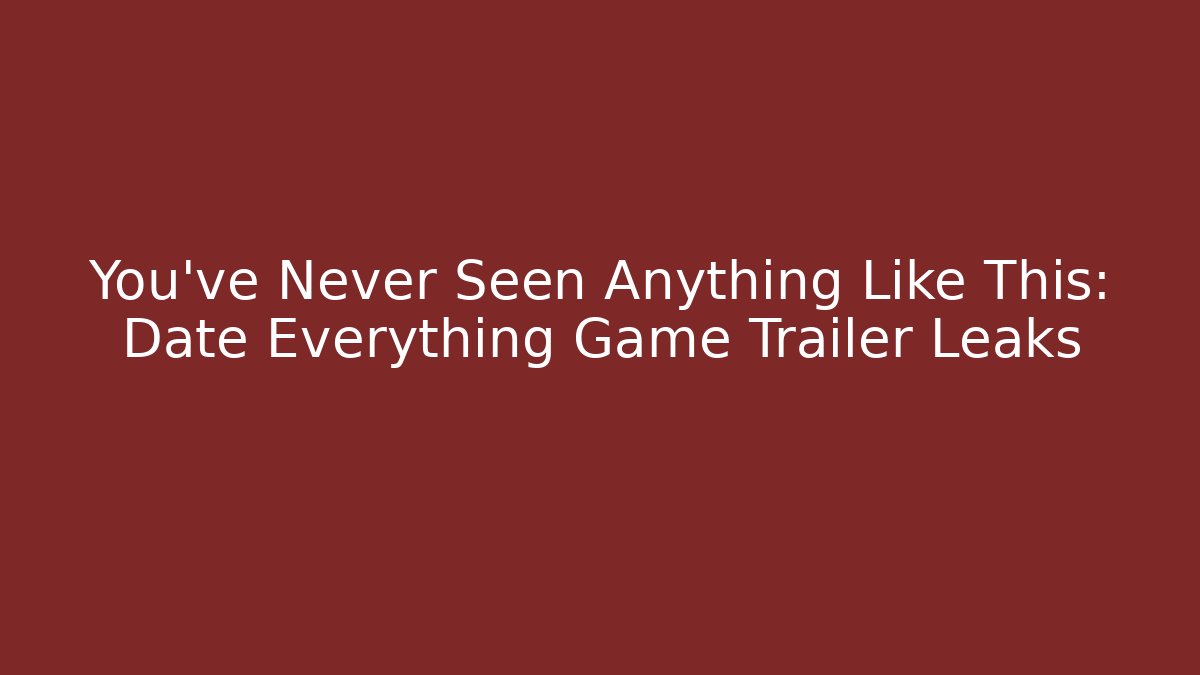 You’ve Never Seen Anything Like This: Date Everything Game Trailer Leaks
