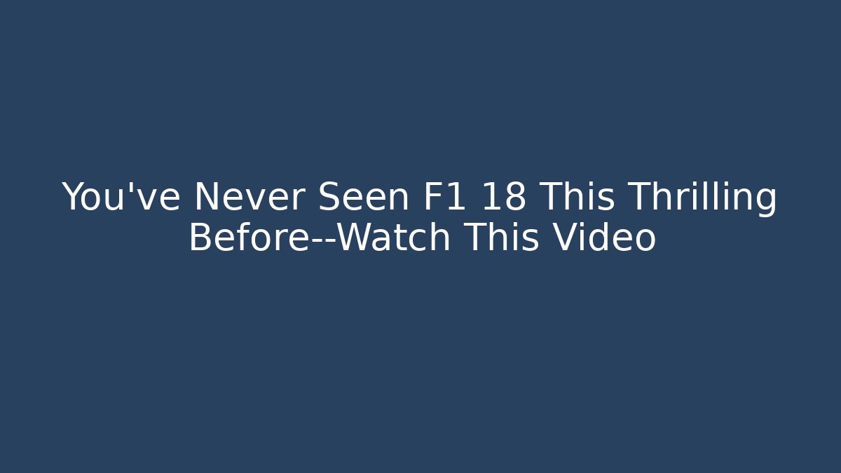 You’ve Never Seen F1 18+ This Thrilling Before—Watch This Video