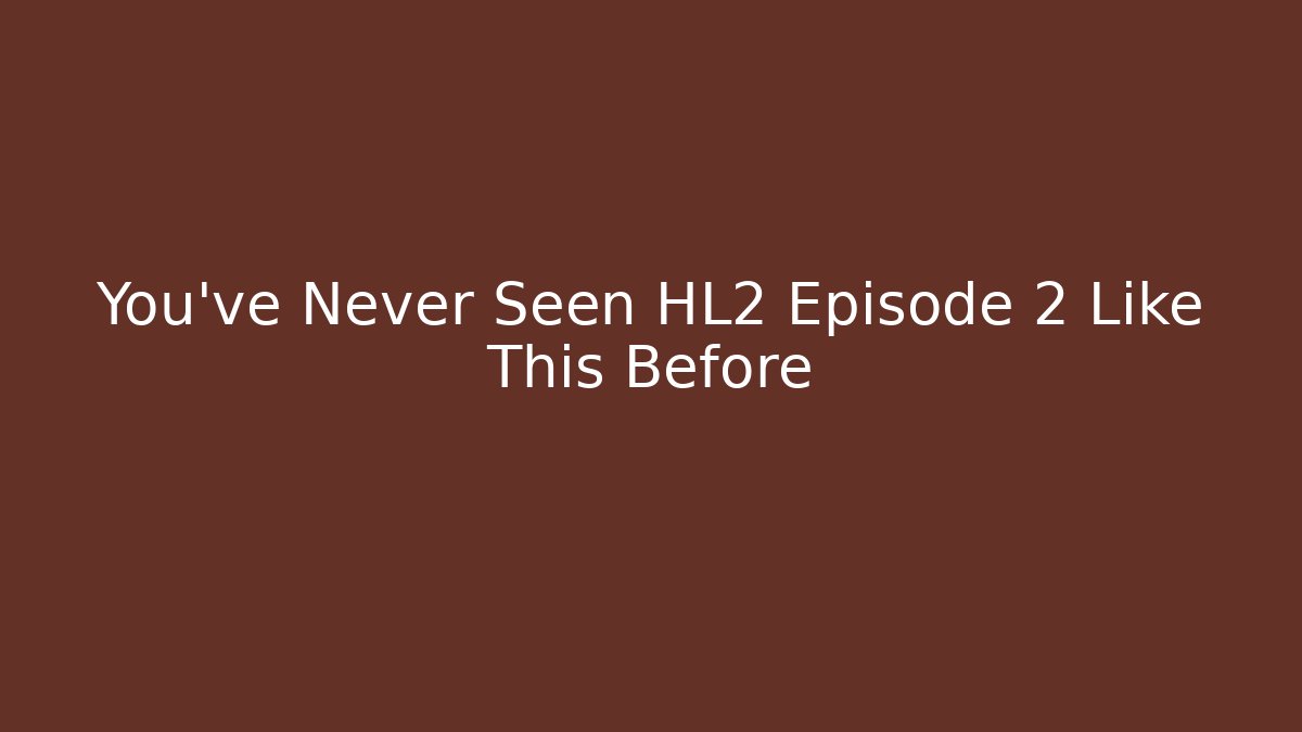You’ve Never Seen HL2 Episode 2 Like This Before