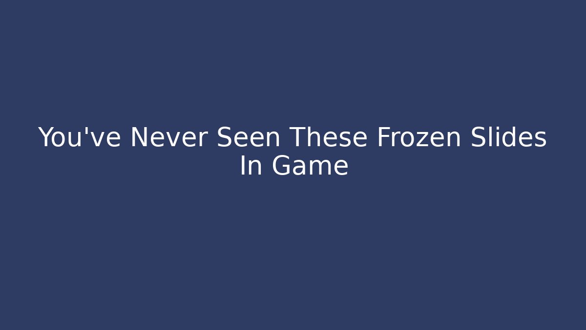 You’ve Never Seen These Frozen Slides In Game