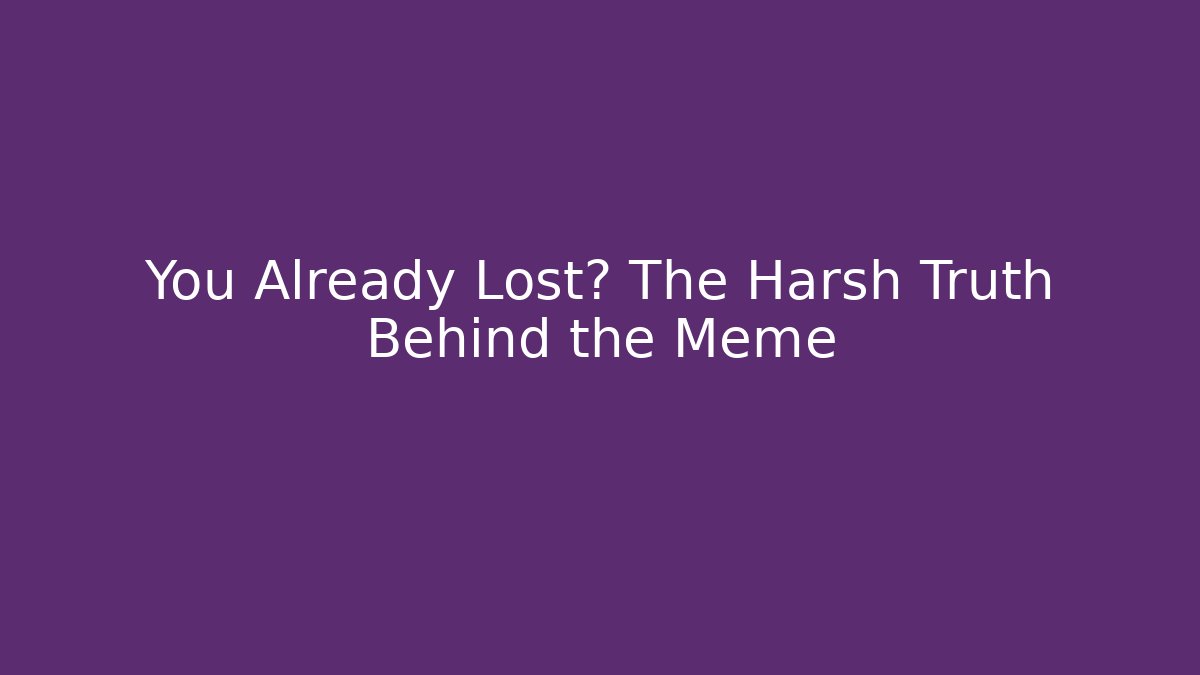 You Already Lost? The Harsh Truth Behind the Meme - Celivion