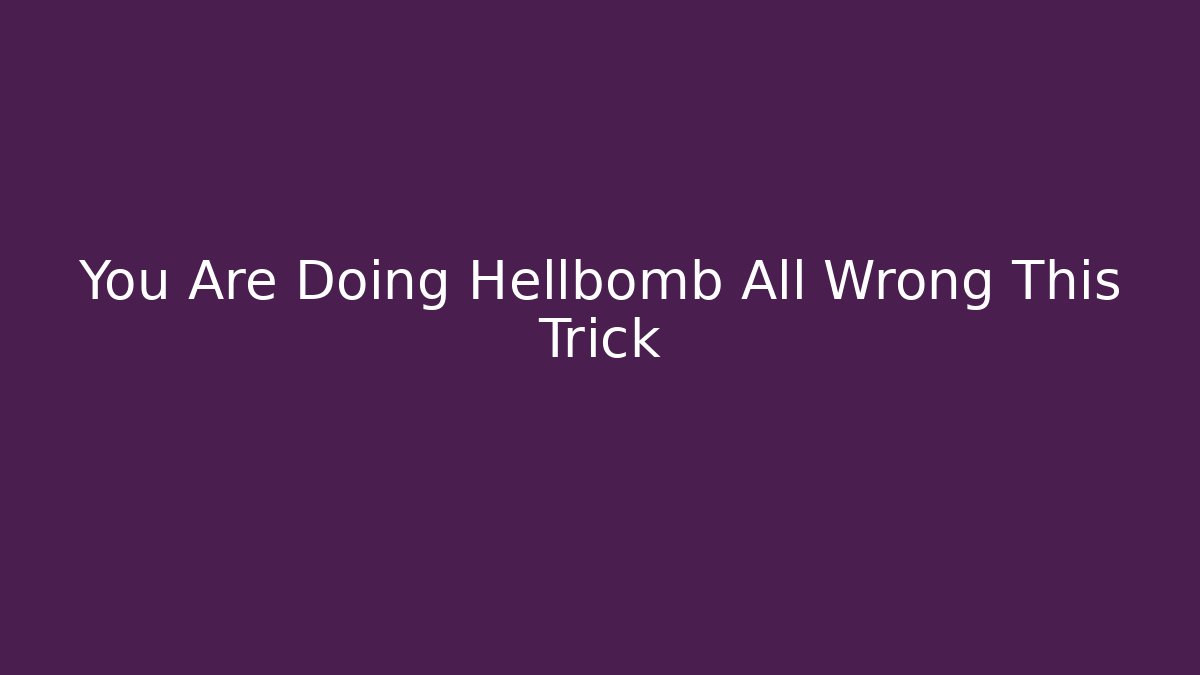 You Are Doing Hellbomb All Wrong This Trick
