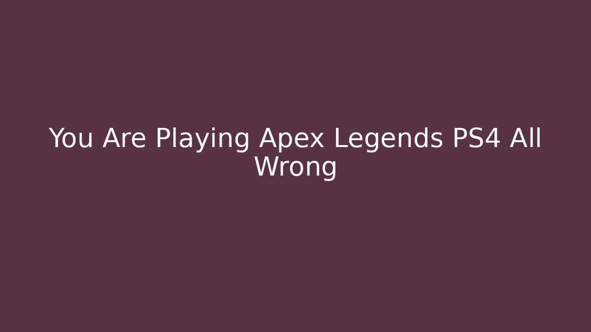 You Are Playing Apex Legends PS4 All Wrong - Celivion