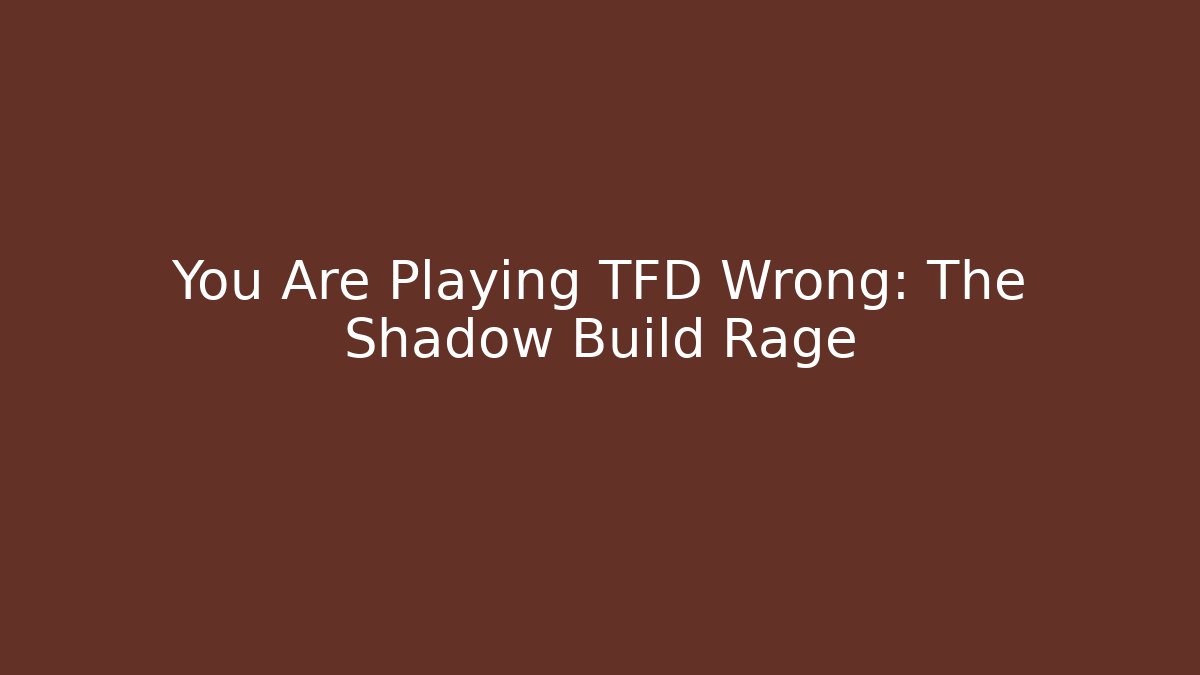You Are Playing TFD Wrong: The Shadow Build Rage