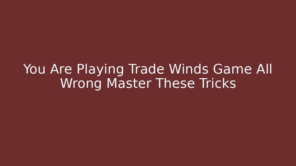 You Are Playing Trade Winds Game All Wrong Master These Tricks