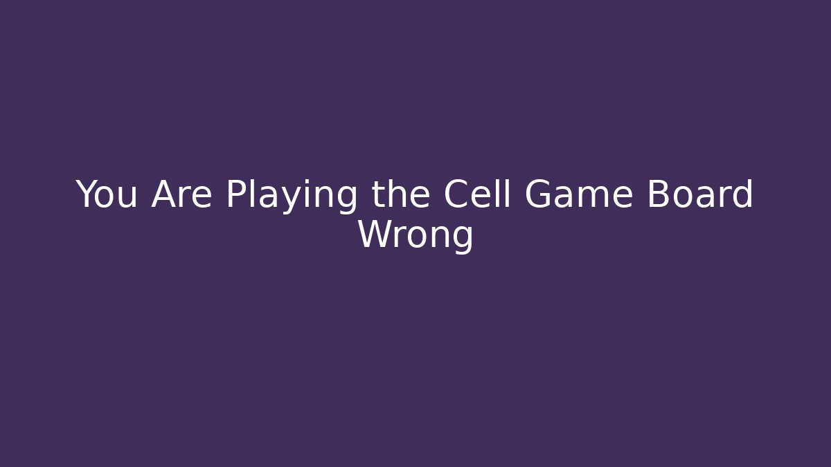 You Are Playing the Cell Game Board Wrong