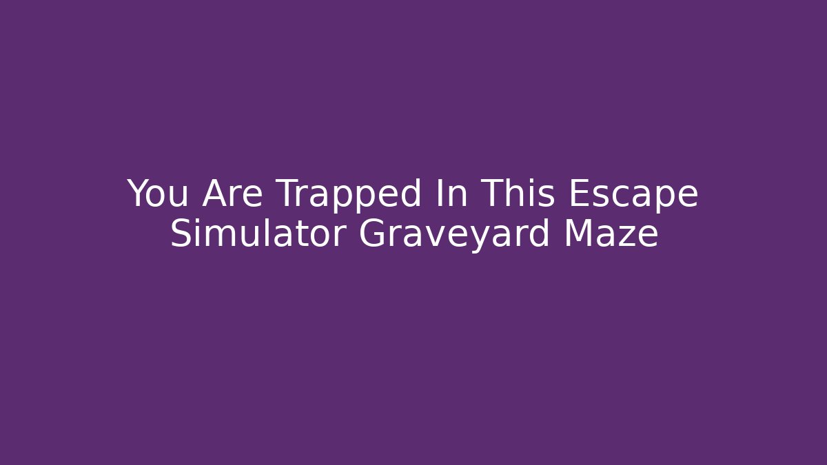 You Are Trapped In This Escape Simulator Graveyard Maze