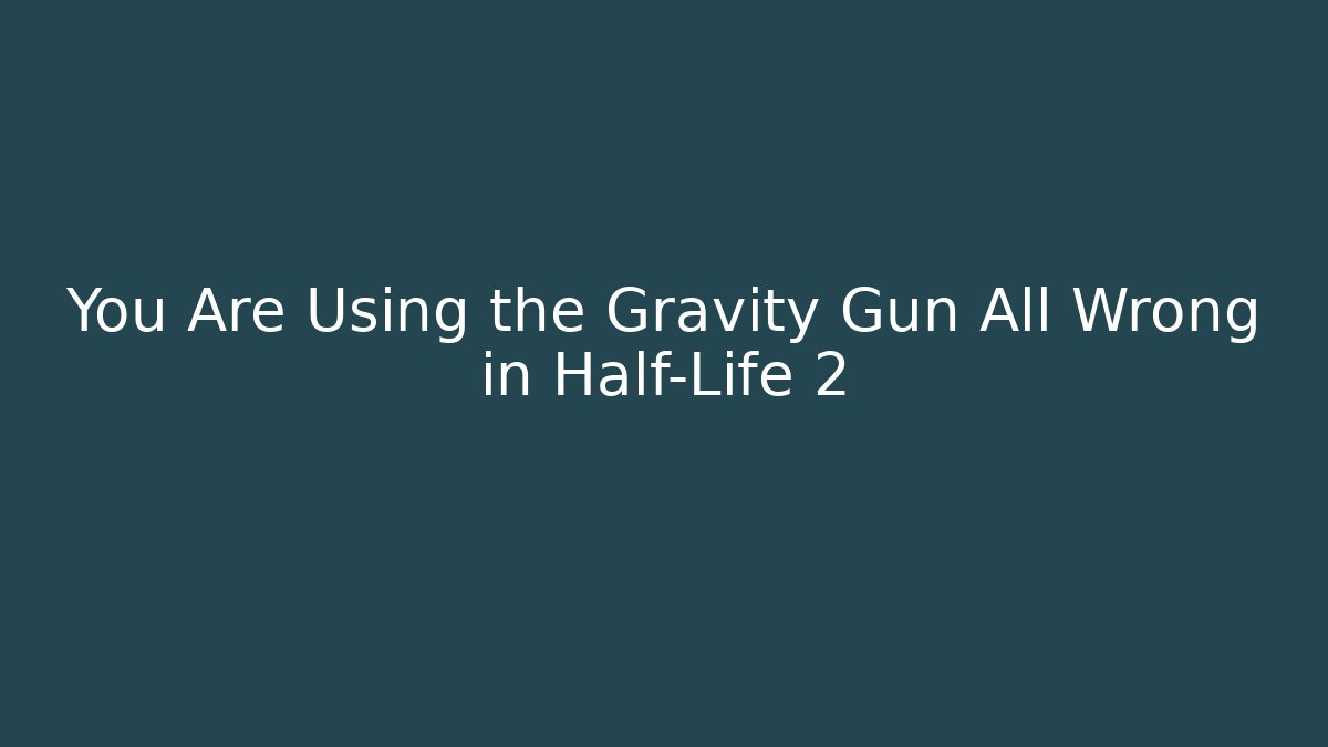 You Are Using the Gravity Gun All Wrong in Half-Life 2 - Celivion
