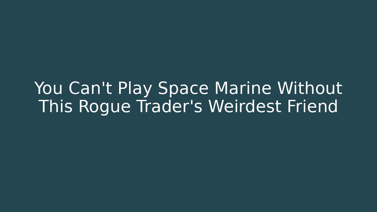 You Can't Play Space Marine Without This Rogue Trader's Weirdest Friend