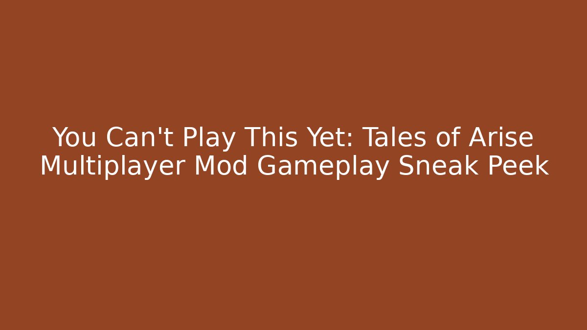 You Can’t Play This Yet: Tales of Arise Multiplayer Mod Gameplay Sneak Peek