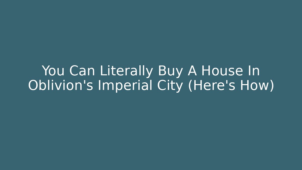 You Can Literally Buy A House In Oblivion's Imperial City (Here's How)