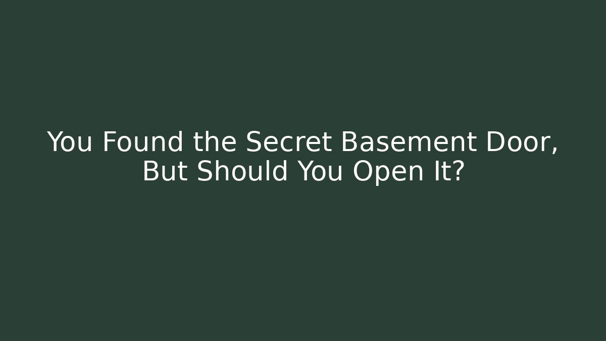 You Found the Secret Basement Door, But Should You Open It?