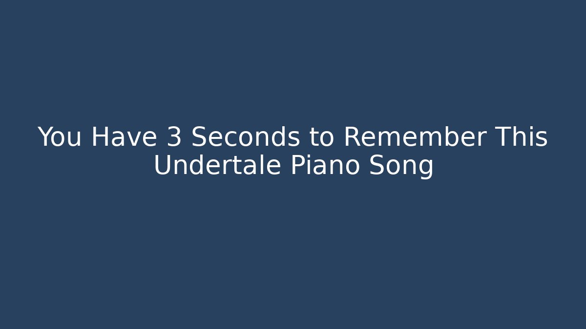 You Have 3 Seconds to Remember This Undertale Piano Song