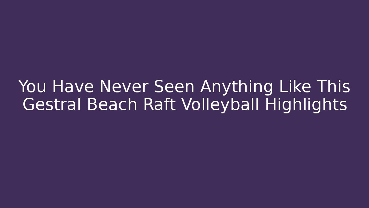 You Have Never Seen Anything Like This Gestral Beach Raft Volleyball Highlights