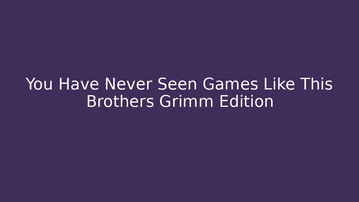 You Have Never Seen Games Like This Brothers Grimm Edition