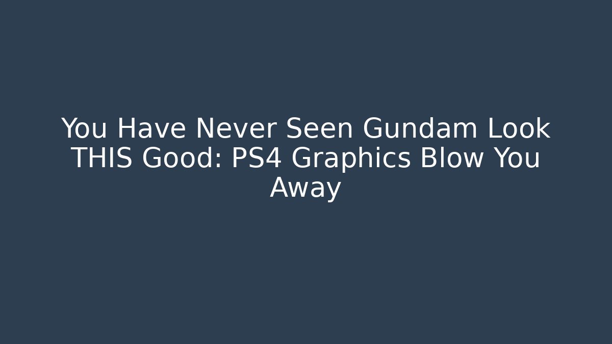 You Have Never Seen Gundam Look THIS Good: PS4 Graphics Blow You Away