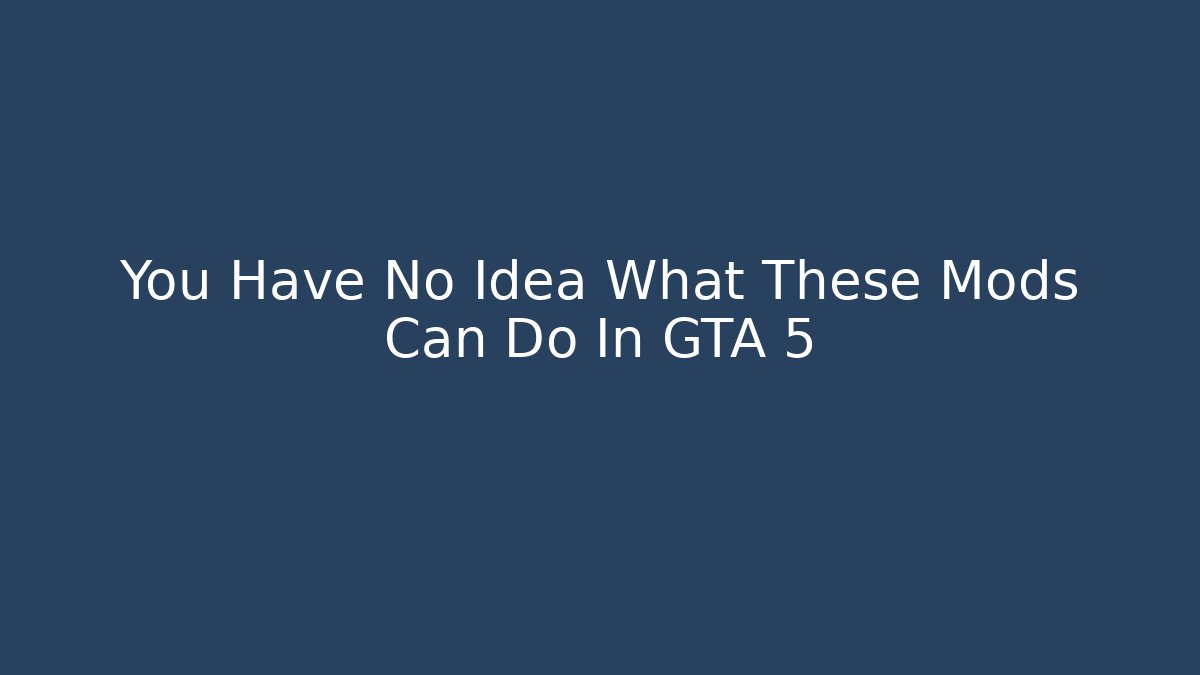 You Have No Idea What These Mods Can Do In GTA 5 - Celivion