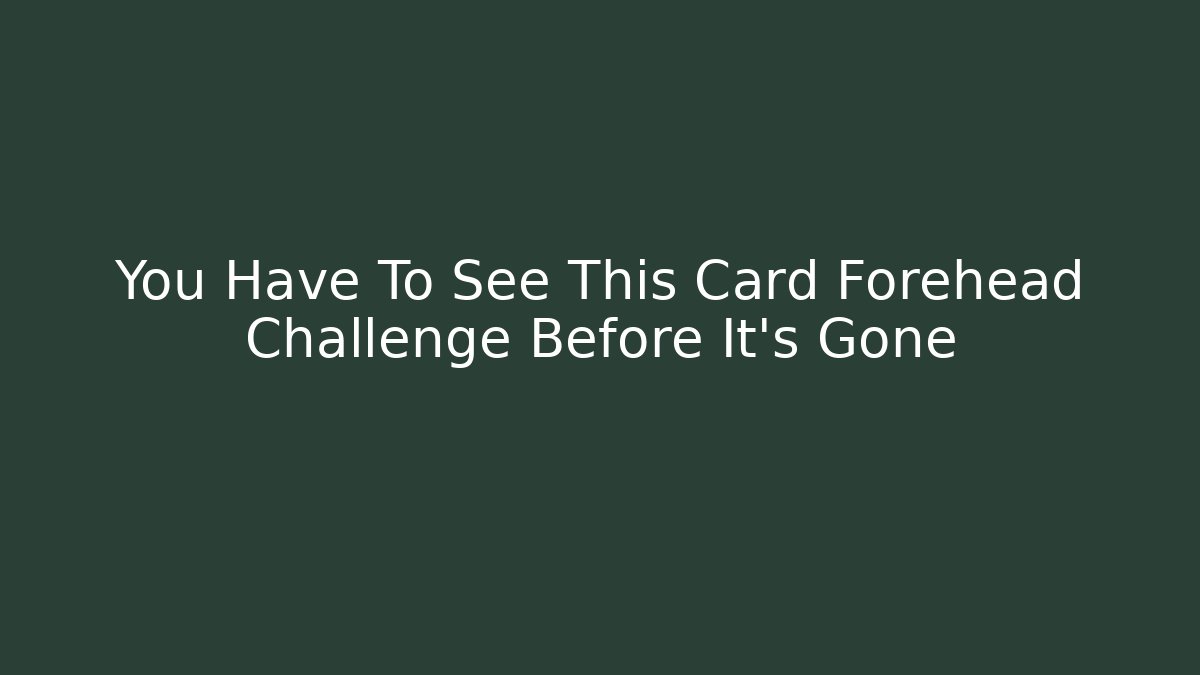 You Have To See This Card Forehead Challenge Before It’s Gone
