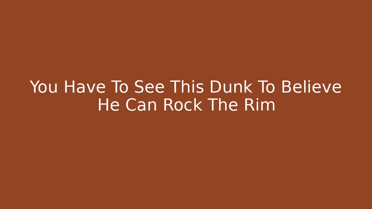 You Have To See This Dunk To Believe He Can Rock The Rim