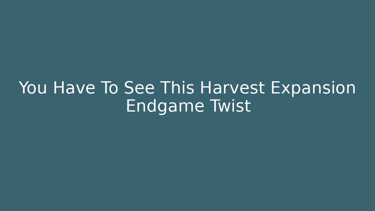 You Have To See This Harvest Expansion Endgame Twist