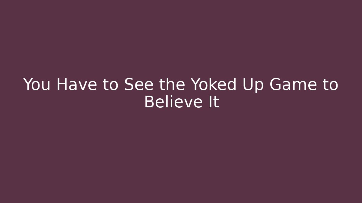 You Have to See the Yoked Up Game to Believe It