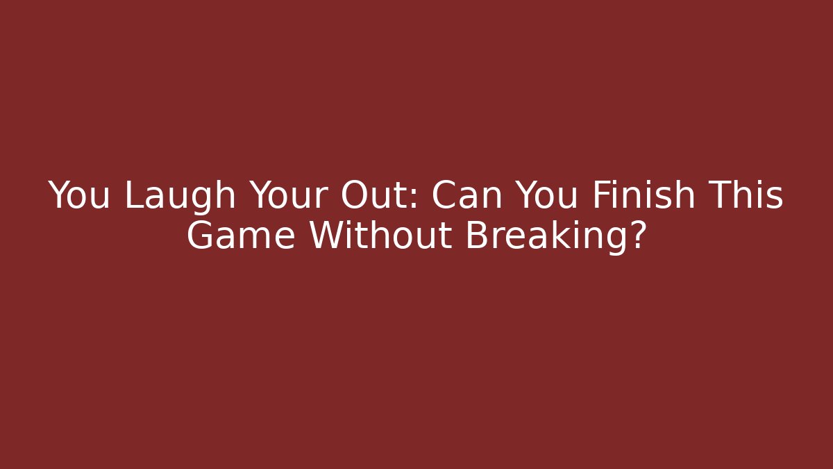 You Laugh Your Out: Can You Finish This Game Without Breaking?