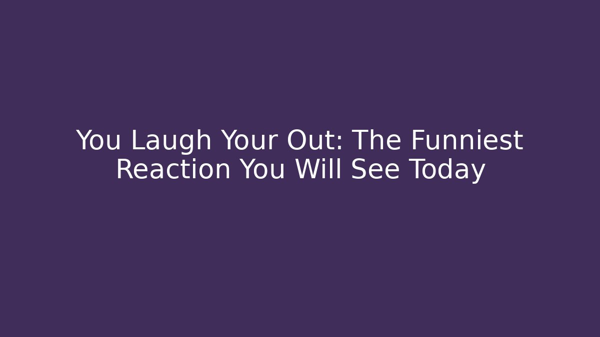 You Laugh Your Out: The Funniest Reaction You Will See Today